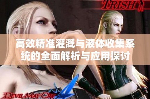 高效精准灌溉与液体收集系统的全面解析与应用探讨