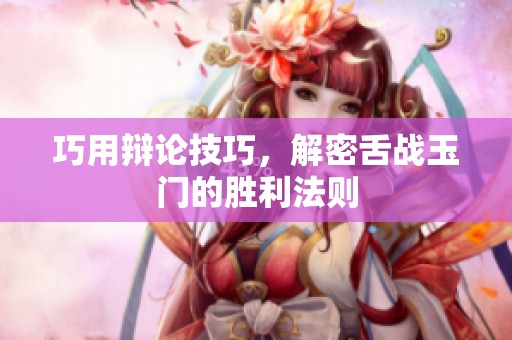 巧用辩论技巧，解密舌战玉门的胜利法则