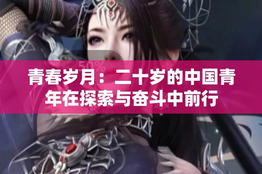 青春岁月：二十岁的中国青年在探索与奋斗中前行
