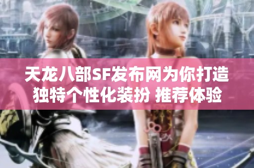 天龙八部SF发布网为你打造独特个性化装扮 推荐体验新风格
