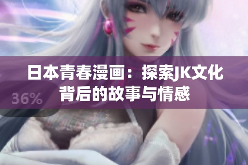 日本青春漫画：探索JK文化背后的故事与情感