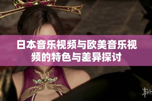 日本音乐视频与欧美音乐视频的特色与差异探讨