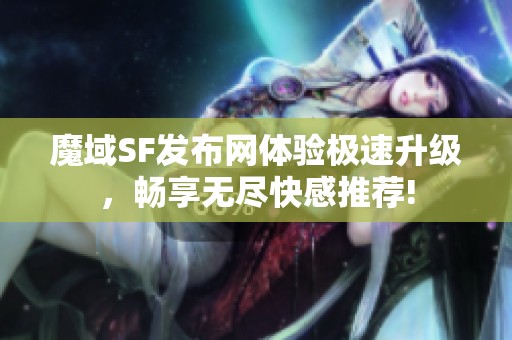 魔域SF发布网体验极速升级，畅享无尽快感推荐!