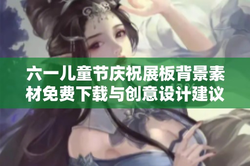 六一儿童节庆祝展板背景素材免费下载与创意设计建议