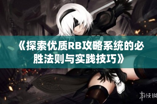 《探索优质RB攻略系统的必胜法则与实践技巧》