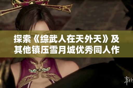 探索《综武人在天外天》及其他镇压雪月城优秀同人作品推荐