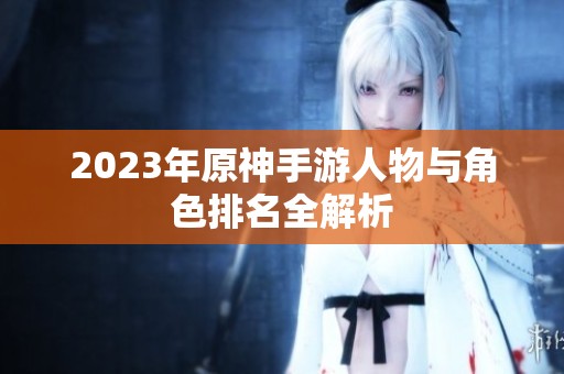 2023年原神手游人物与角色排名全解析