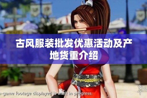 古风服装批发优惠活动及产地货重介绍
