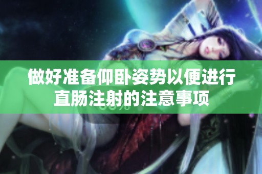 做好准备仰卧姿势以便进行直肠注射的注意事项