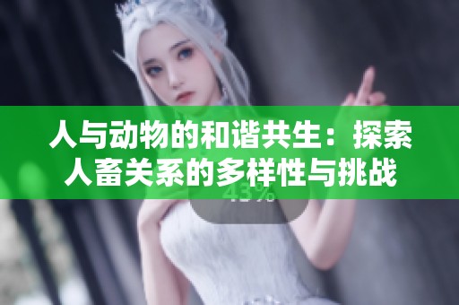 人与动物的和谐共生：探索人畜关系的多样性与挑战
