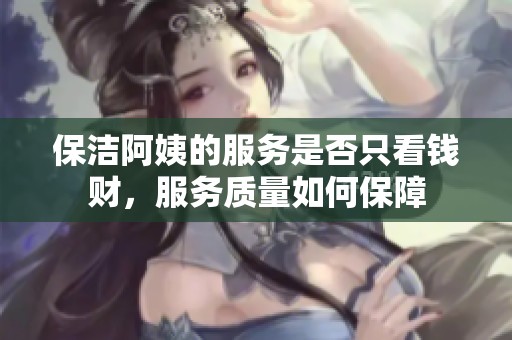 保洁阿姨的服务是否只看钱财，服务质量如何保障