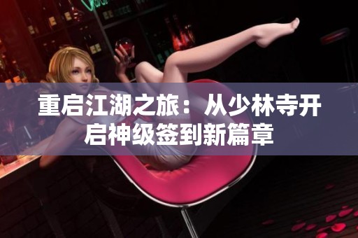 重启江湖之旅：从少林寺开启神级签到新篇章