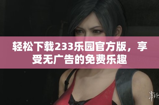 轻松下载233乐园官方版，享受无广告的免费乐趣