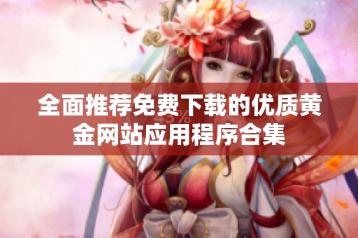 全面推荐免费下载的优质黄金网站应用程序合集