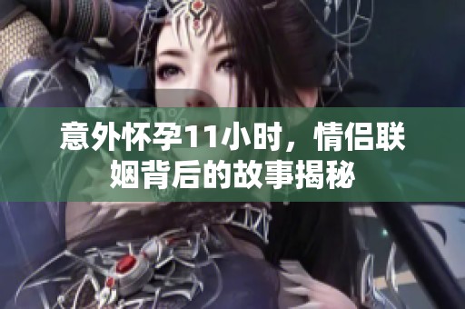 意外怀孕11小时，情侣联姻背后的故事揭秘