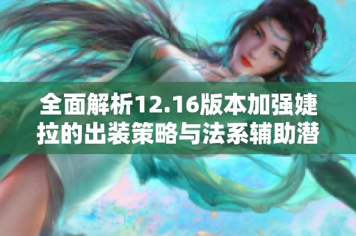 全面解析12.16版本加强婕拉的出装策略与法系辅助潜力