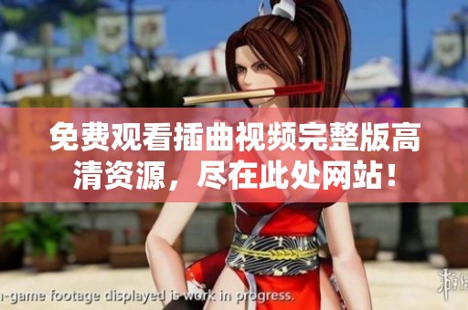 免费观看插曲视频完整版高清资源，尽在此处网站！
