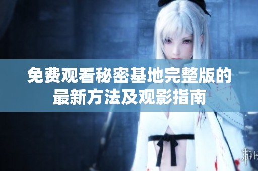 免费观看秘密基地完整版的最新方法及观影指南