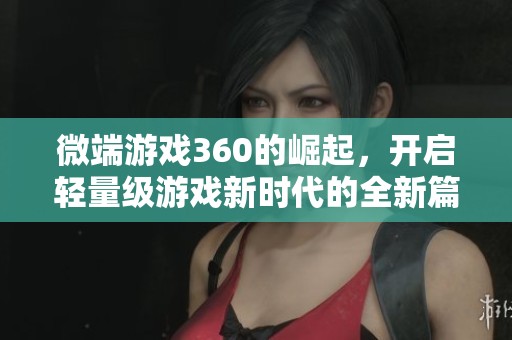 微端游戏360的崛起，开启轻量级游戏新时代的全新篇章