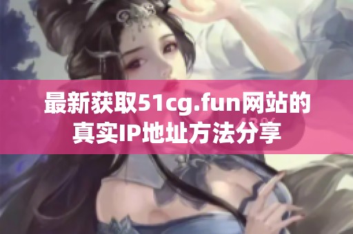 最新获取51cg.fun网站的真实IP地址方法分享
