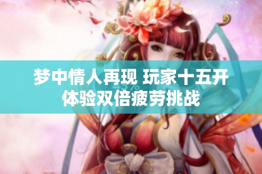 梦中情人再现 玩家十五开体验双倍疲劳挑战