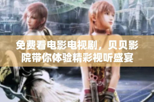 免费看电影电视剧，贝贝影院带你体验精彩视听盛宴