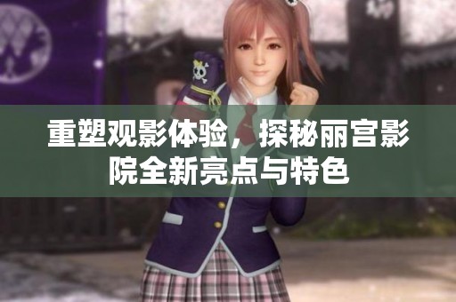 重塑观影体验，探秘丽宫影院全新亮点与特色