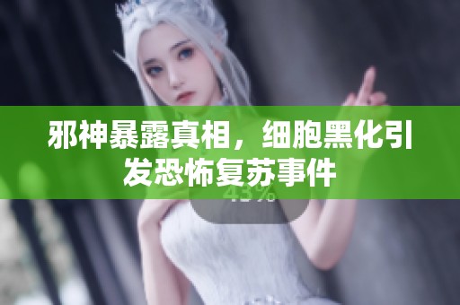 邪神暴露真相，细胞黑化引发恐怖复苏事件