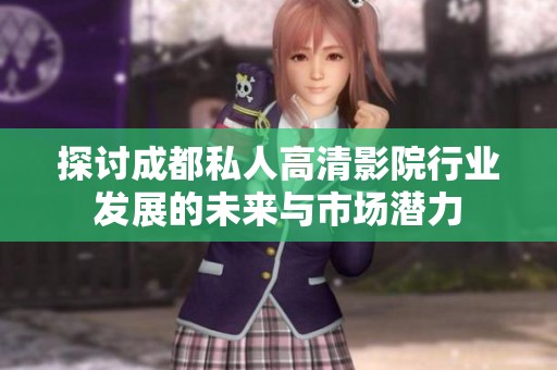 探讨成都私人高清影院行业发展的未来与市场潜力
