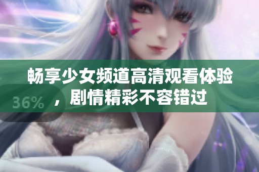 畅享少女频道高清观看体验，剧情精彩不容错过