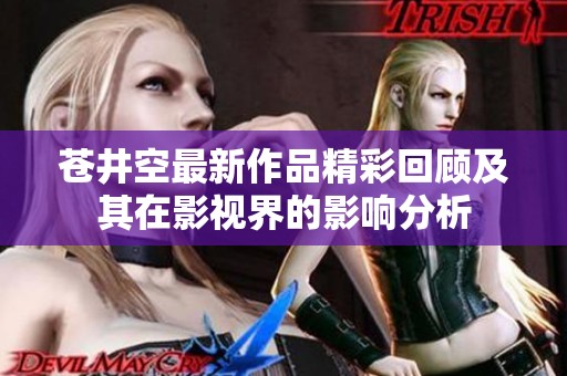 苍井空最新作品精彩回顾及其在影视界的影响分析