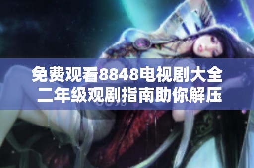 免费观看8848电视剧大全 二年级观剧指南助你解压放松