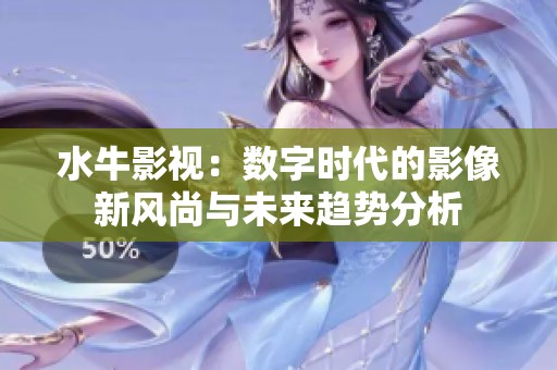 水牛影视：数字时代的影像新风尚与未来趋势分析