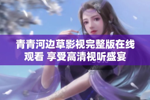 青青河边草影视完整版在线观看 享受高清视听盛宴