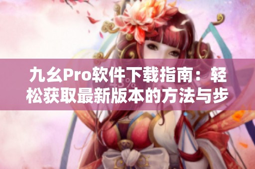 九幺Pro软件下载指南：轻松获取最新版本的方法与步骤