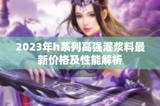 2023年h系列高强灌浆料最新价格及性能解析
