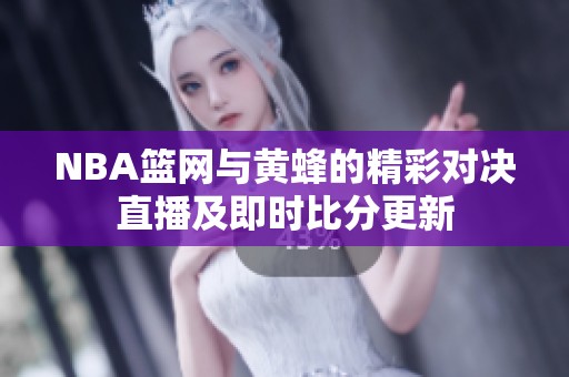 NBA篮网与黄蜂的精彩对决直播及即时比分更新