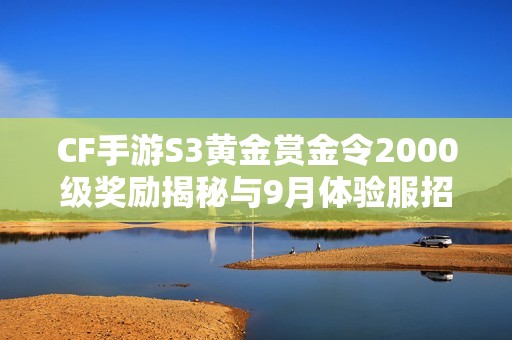 CF手游S3黄金赏金令2000级奖励揭秘与9月体验服招募详情