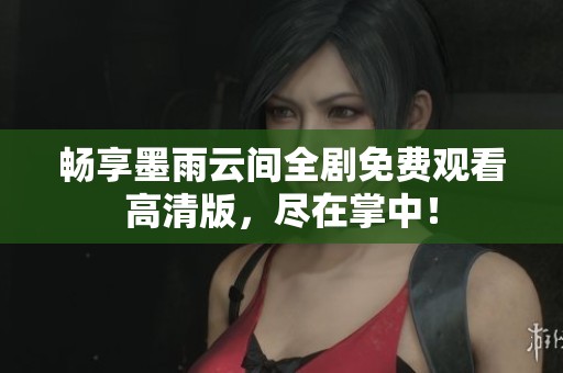 畅享墨雨云间全剧免费观看高清版，尽在掌中！