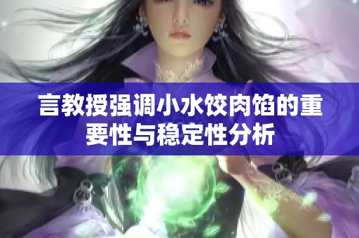 言教授强调小水饺肉馅的重要性与稳定性分析