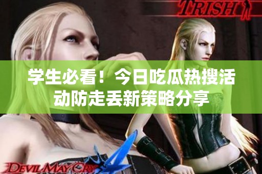 学生必看！今日吃瓜热搜活动防走丢新策略分享