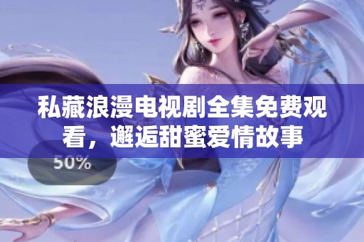 私藏浪漫电视剧全集免费观看，邂逅甜蜜爱情故事