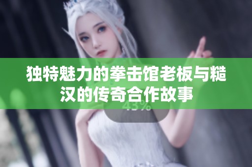 独特魅力的拳击馆老板与糙汉的传奇合作故事