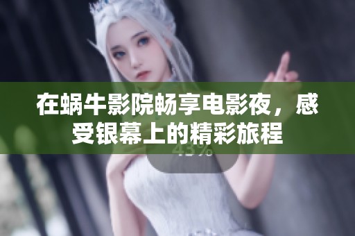 在蜗牛影院畅享电影夜，感受银幕上的精彩旅程