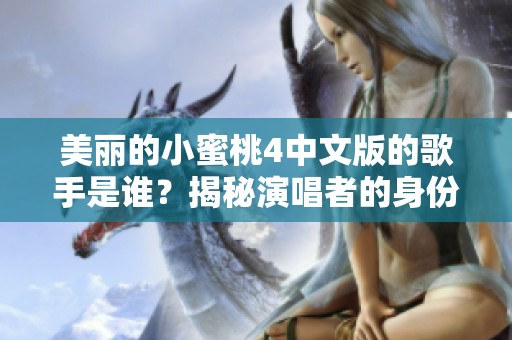 美丽的小蜜桃4中文版的歌手是谁？揭秘演唱者的身份与故事