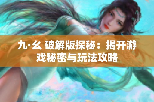 九·幺 破解版探秘：揭开游戏秘密与玩法攻略
