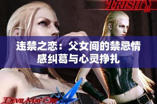 违禁之恋：父女间的禁忌情感纠葛与心灵挣扎