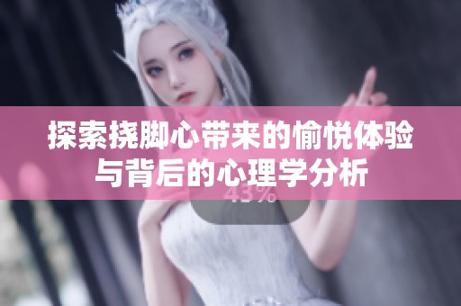 探索挠脚心带来的愉悦体验与背后的心理学分析