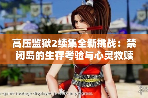 高压监狱2续集全新挑战：禁闭岛的生存考验与心灵救赎