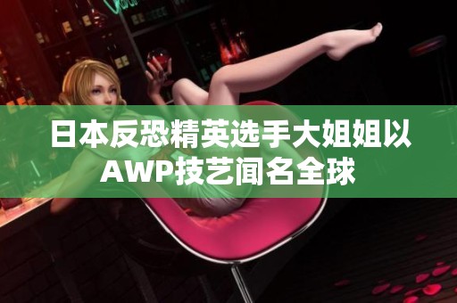 日本反恐精英选手大姐姐以AWP技艺闻名全球